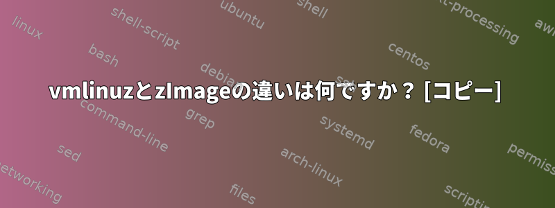 vmlinuzとzImageの違いは何ですか？ [コピー]