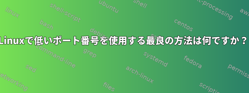 Linuxで低いポート番号を使用する最良の方法は何ですか？