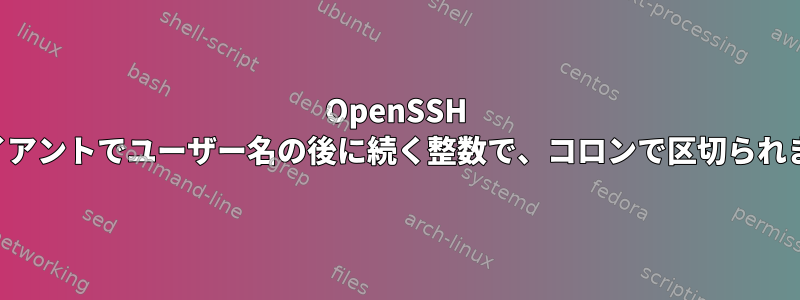 OpenSSH クライアントでユーザー名の後に続く整数で、コロンで区切られます。