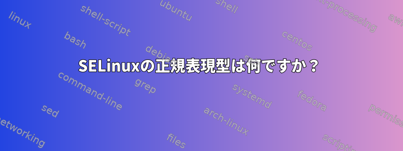 SELinuxの正規表現型は何ですか？