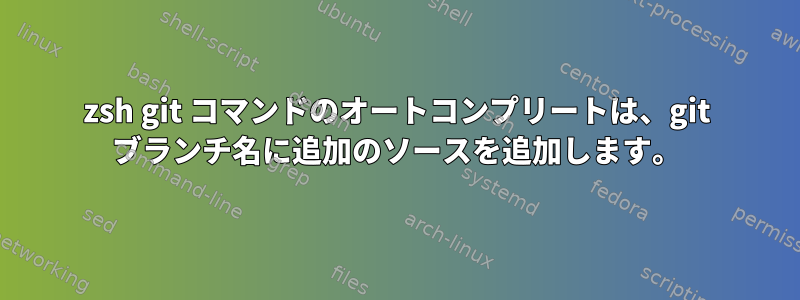 zsh git コマンドのオートコンプリートは、git ブランチ名に追加のソースを追加します。