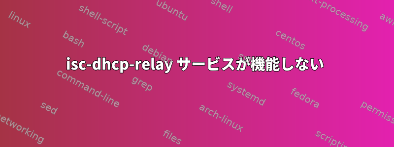 isc-dhcp-relay サービスが機能しない