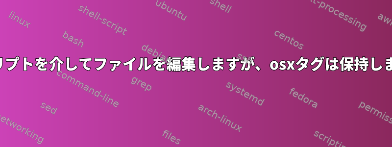 スクリプトを介してファイルを編集しますが、osxタグは保持します。