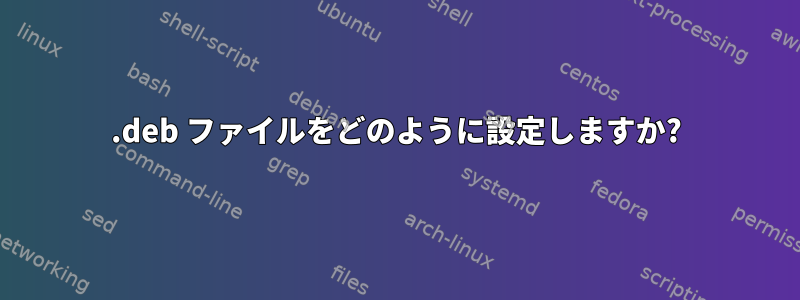 .deb ファイルをどのように設定しますか?