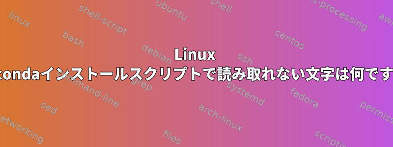 Linux Anacondaインストールスクリプトで読み取れない文字は何ですか？