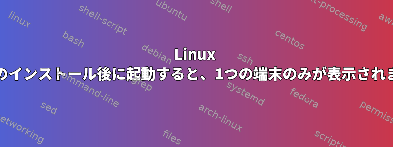 Linux Mintのインストール後に起動すると、1つの端末のみが表示されます。