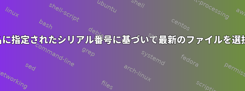 ファイル名に指定されたシリアル番号に基づいて最新のファイルを選択します。