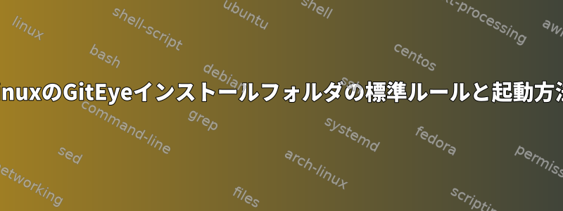 LinuxのGitEyeインストールフォルダの標準ルールと起動方法