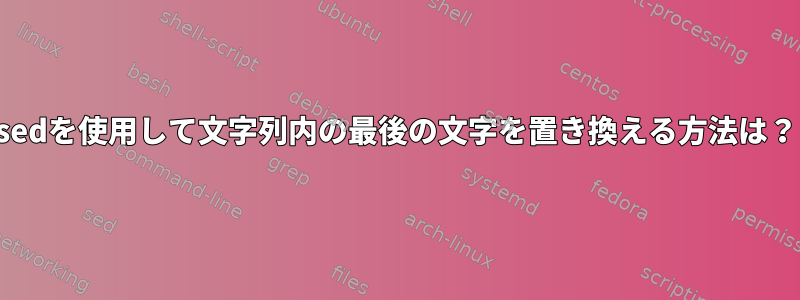 sedを使用して文字列内の最後の文字を置き換える方法は？