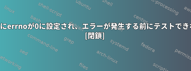 プログラムの初期化時にerrnoが0に設定され、エラーが発生する前にテストできないのはなぜですか？ [閉鎖]