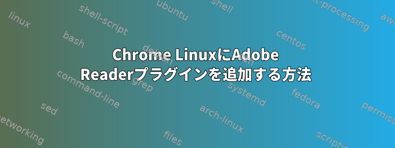 Chrome LinuxにAdobe Readerプラグインを追加する方法