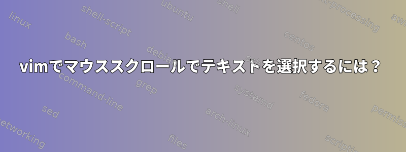 vimでマウススクロールでテキストを選択するには？