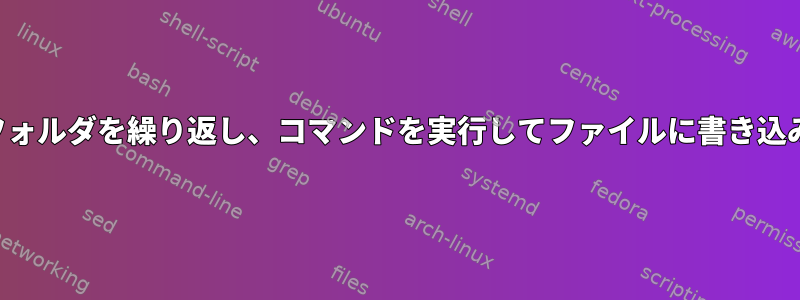 複数のフォルダを繰り返し、コマンドを実行してファイルに書き込みます。