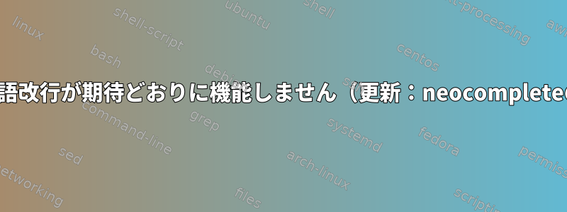 Vimの単語改行が期待どおりに機能しません（更新：neocompleteの問題）