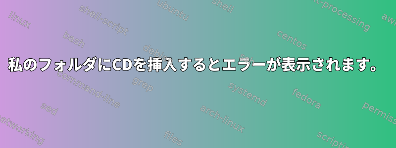 私のフォルダにCDを挿入するとエラーが表示されます。