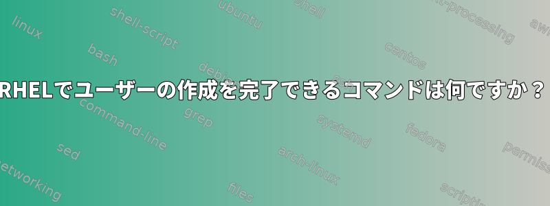 RHELでユーザーの作成を完了できるコマンドは何ですか？