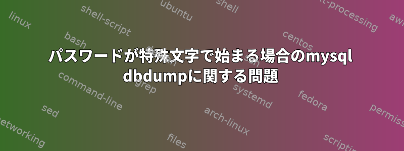 パスワードが特殊文字で始まる場合のmysql dbdumpに関する問題