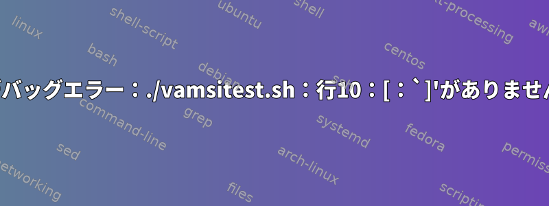 デバッグエラー：./vamsitest.sh：行10：[：`]'がありません