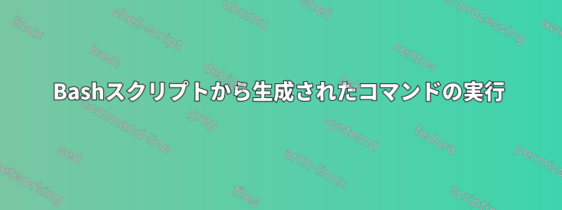 Bashスクリプトから生成されたコマンドの実行