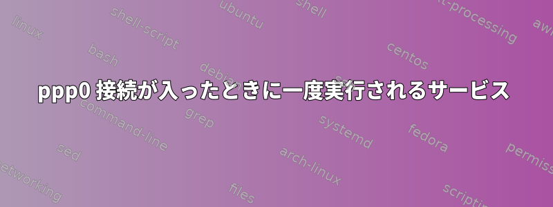 ppp0 接続が入ったときに一度実行されるサービス