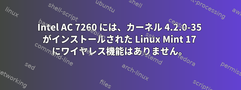 Intel AC 7260 には、カーネル 4.2.0-35 がインストールされた Linux Mint 17 にワイヤレス機能はありません。