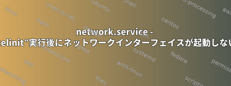 network.service - "telinit"実行後にネットワークインターフェイスが起動しない