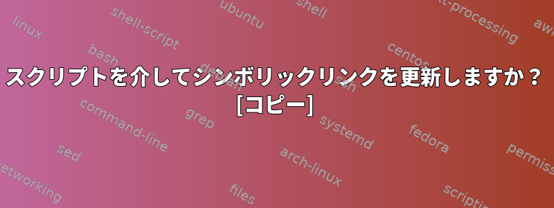 スクリプトを介してシンボリックリンクを更新しますか？ [コピー]