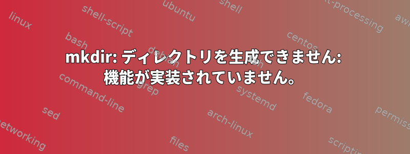 mkdir: ディレクトリを生成できません: 機能が実装されていません。