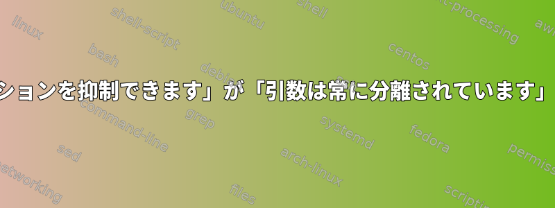 なぜ「引数は反対のオプションを抑制できます」が「引数は常に分離されています」よりも優先されますか？