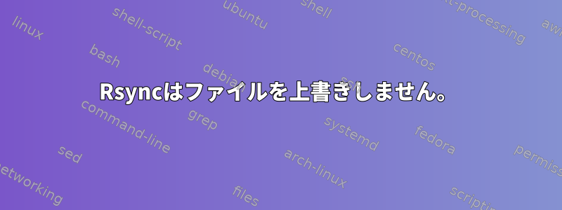 Rsyncはファイルを上書きしません。