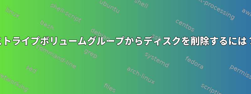 ストライプボリュームグループからディスクを削除するには？