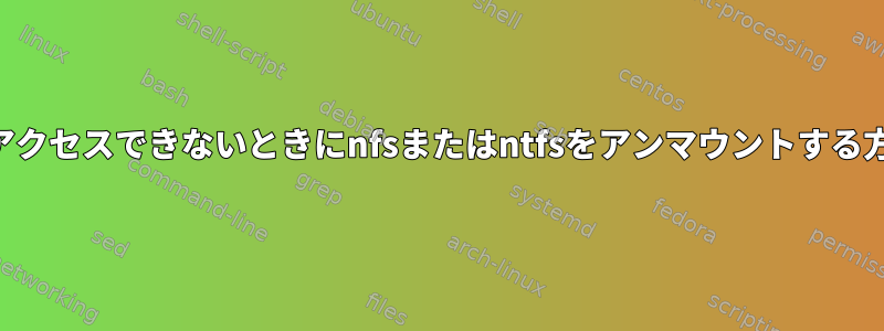 NASにアクセスできないときにnfsまたはntfsをアンマウントする方法は？