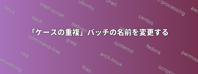 「ケースの重複」バッチの名前を変更する