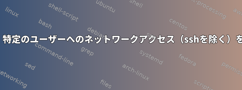 OpenBSDのpf：特定のユーザーへのネットワークアクセス（sshを除く）を無効にします。