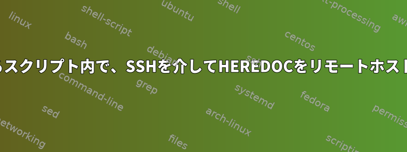 ローカルで実行されるスクリプト内で、SSHを介してHEREDOCをリモートホストに送信できますか？