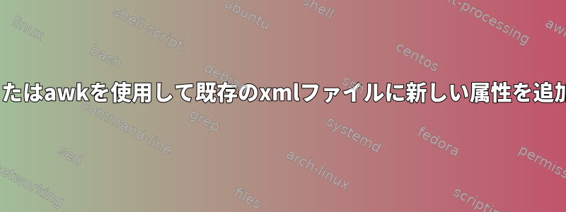 sedまたはawkを使用して既存のxmlファイルに新しい属性を追加する