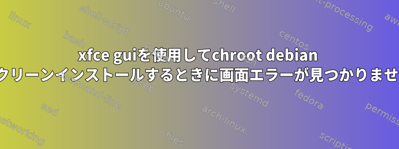 xfce guiを使用してchroot debian wheezyをクリーンインストールするときに画面エラーが見つかりませんでした。