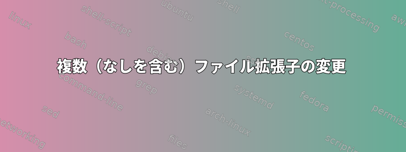 複数（なしを含む）ファイル拡張子の変更