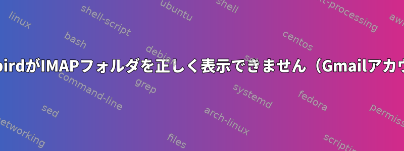 ThunderbirdがIMAPフォルダを正しく表示できません（Gmailアカウント）。