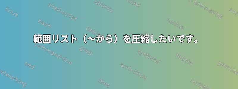 範囲リスト（〜から）を圧縮したいです。