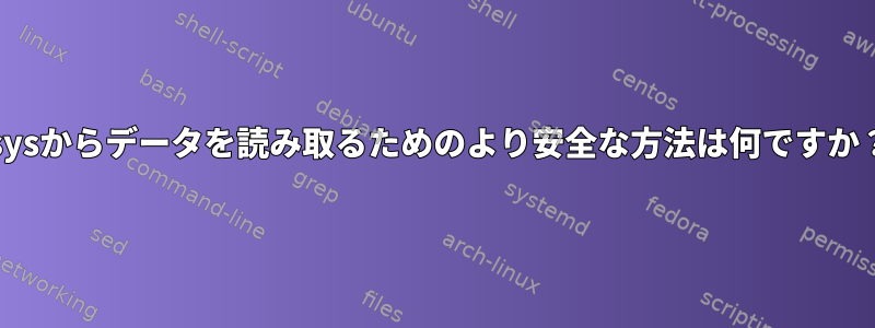 /sysからデータを読み取るためのより安全な方法は何ですか？