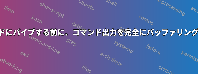 別のコマンドにパイプする前に、コマンド出力を完全にバッファリングしますか？