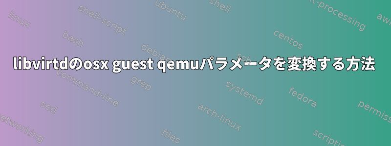 libvirtdのosx guest qemuパラメータを変換する方法