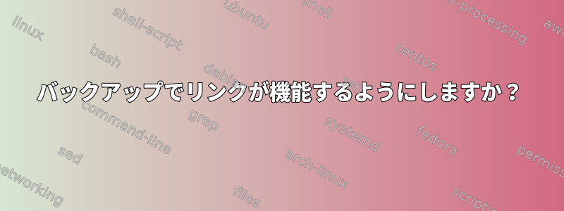 バックアップでリンクが機能するようにしますか？