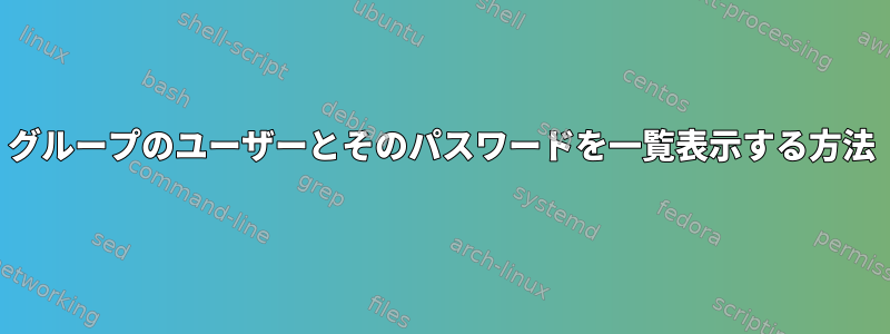 グループのユーザーとそのパスワードを一覧表示する方法