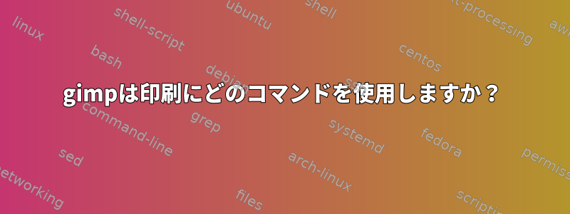 gimpは印刷にどのコマンドを使用しますか？