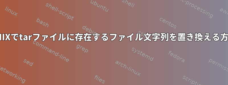 UNIXでtarファイルに存在するファイル文字列を置き換える方法