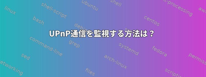 UPnP通信を監視する方法は？