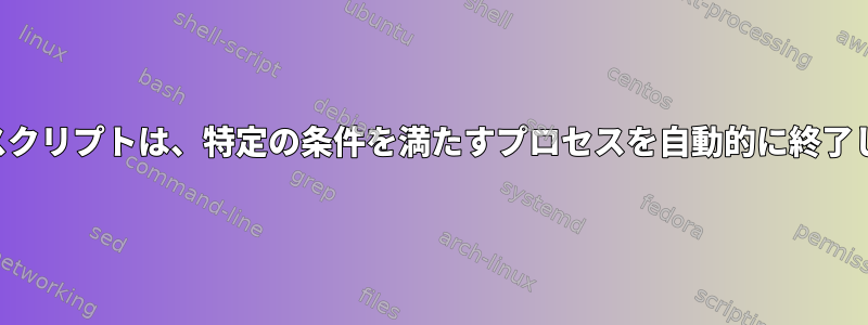 シェルスクリプトは、特定の条件を満たすプロセスを自動的に終了します。