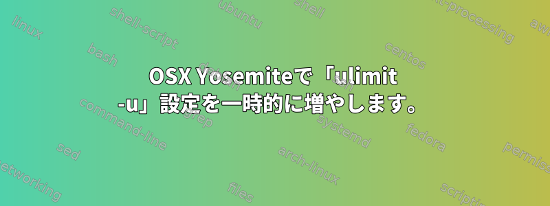 OSX Yosemiteで「ulimit -u」設定を一時的に増やします。